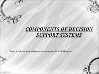 COMPONENTS OF DECISION
SUPPORT SYSTEMS
There are three main software components of a DSS. They are:
 