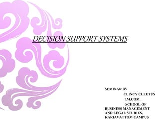 DECISION SUPPORT SYSTEMS
SEMINAR BY
CLINCY CLEETUS
I.M.COM.
SCHOOL OF
BUSINESS MANAGEMENT
AND LEGAL STUDIES,
KARIAVATTOM CAMPUS
 