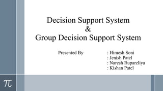 Decision Support System
&
Group Decision Support System
Presented By : Himesh Soni
: Jenish Patel
: Naresh Rupareliya
: Kishan Patel
 