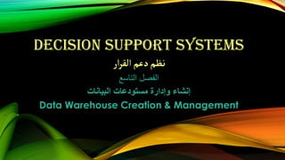 DECISION SUPPORT SYSTEMS
‫ار‬‫ر‬‫الق‬‫دعم‬‫نظم‬
‫التاسع‬ ‫الفصل‬
‫البيانات‬ ‫مستودعات‬ ‫وإدارة‬ ‫إنشاء‬
Data Warehouse Creation & Management
 