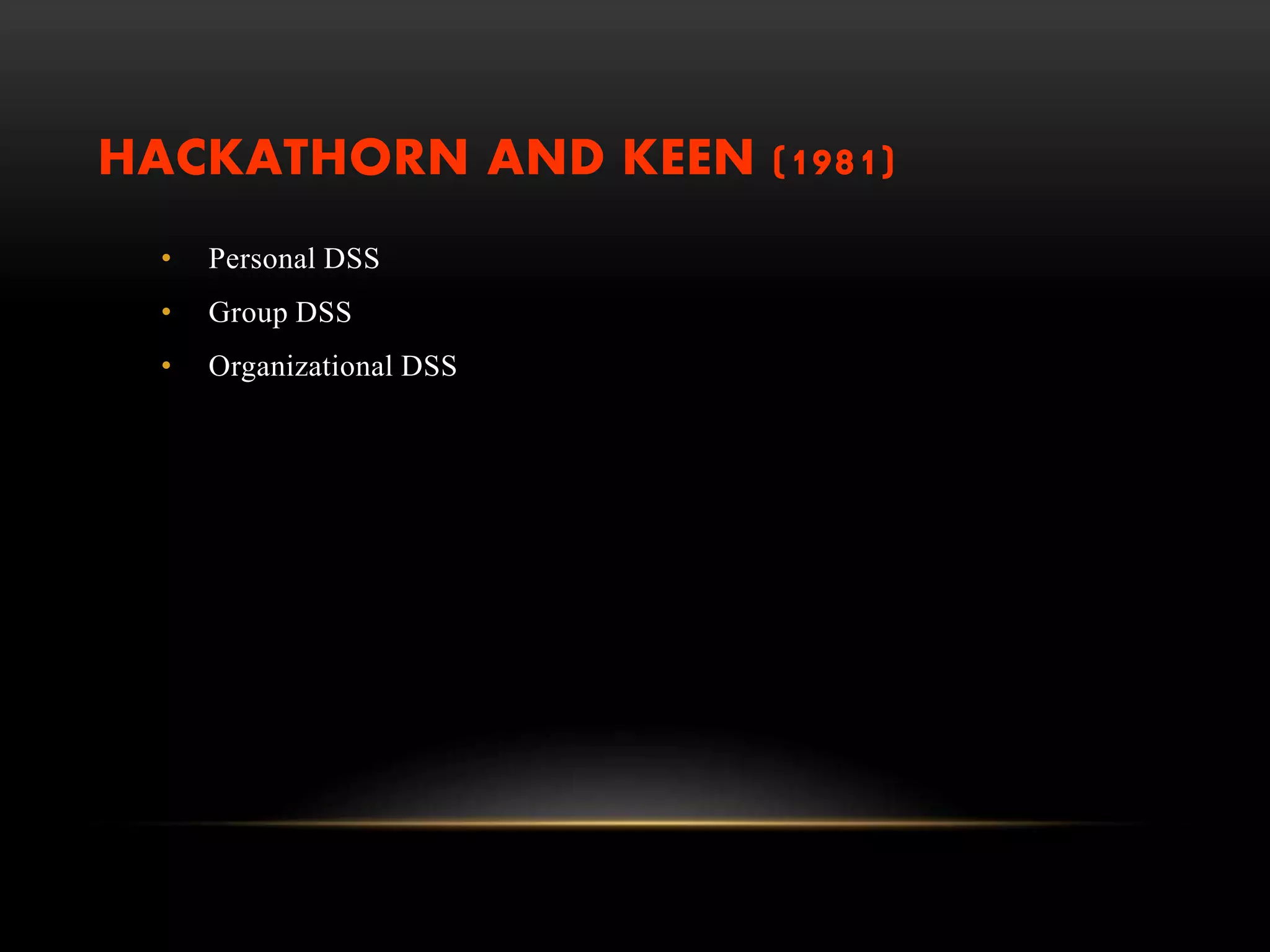 HACKATHORN AND KEEN (1981)
• Personal DSS
• Group DSS
• Organizational DSS
 