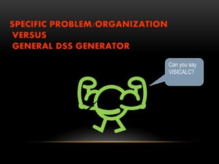 SPECIFIC PROBLEM/ORGANIZATION
VERSUS
GENERAL DSS GENERATOR
Can you say
VISICALC?
 