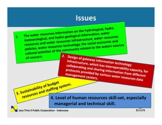 Issues
4. Level of human resources skill‐set, especially 
i l d h i l kill
Jasa Tirta II Public Corporation ‐ Indonesia
managerial and technical skill.
 