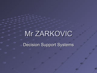 Mr ZARKOVIC
Decision Support Systems
 