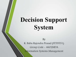 Decision Support
System
By
K. Babu Rajendra Prasad (ST59551)
Group Code - 4602MDA
Information Systems Management
 