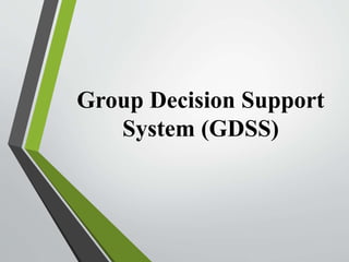 Group Decision Support
System (GDSS)
 