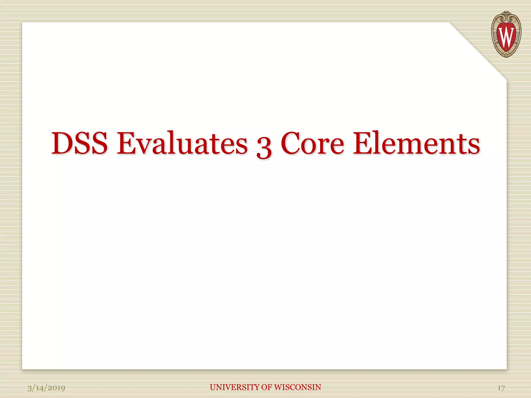 DSS Evaluates 3 Core Elements
3/14/2019 UNIVERSITY OF WISCONSIN 17
 