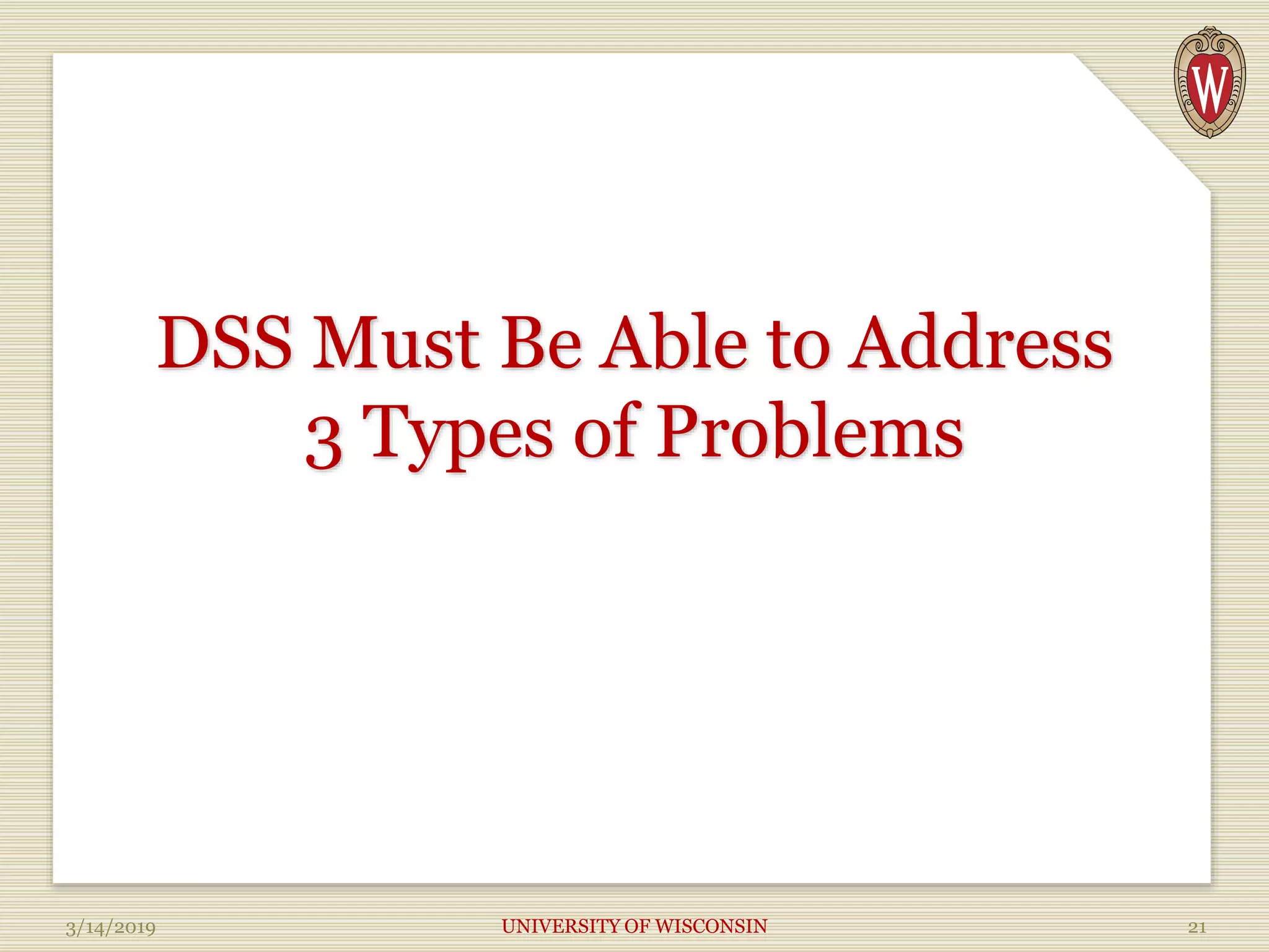 DSS Must Be Able to Address
3 Types of Problems
3/14/2019 UNIVERSITY OF WISCONSIN 21
 