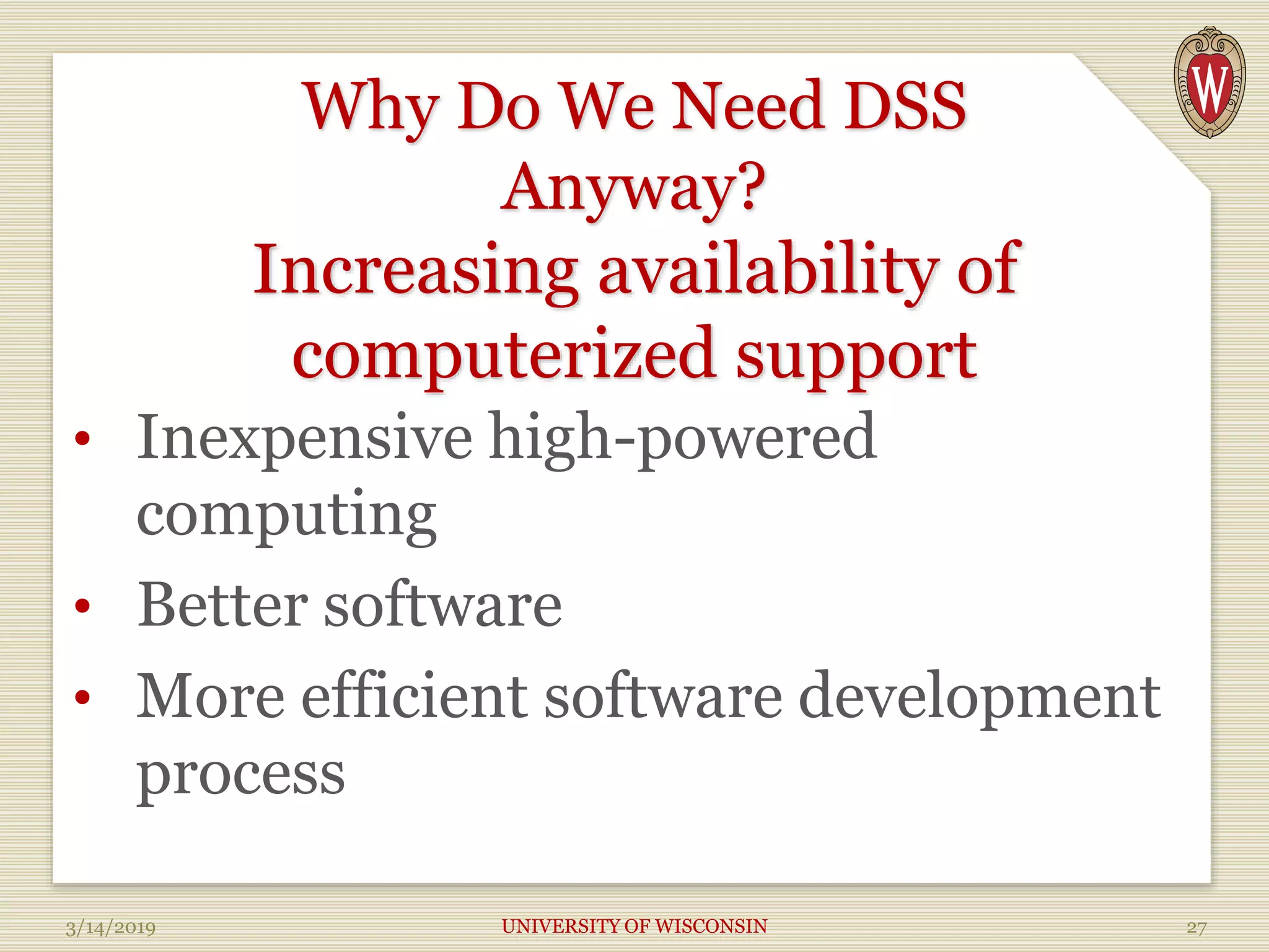 Why Do We Need DSS
Anyway?
Increasing availability of
computerized support
• Inexpensive high-powered
computing
• Better software
• More efficient software development
process
3/14/2019 UNIVERSITY OF WISCONSIN 27
 