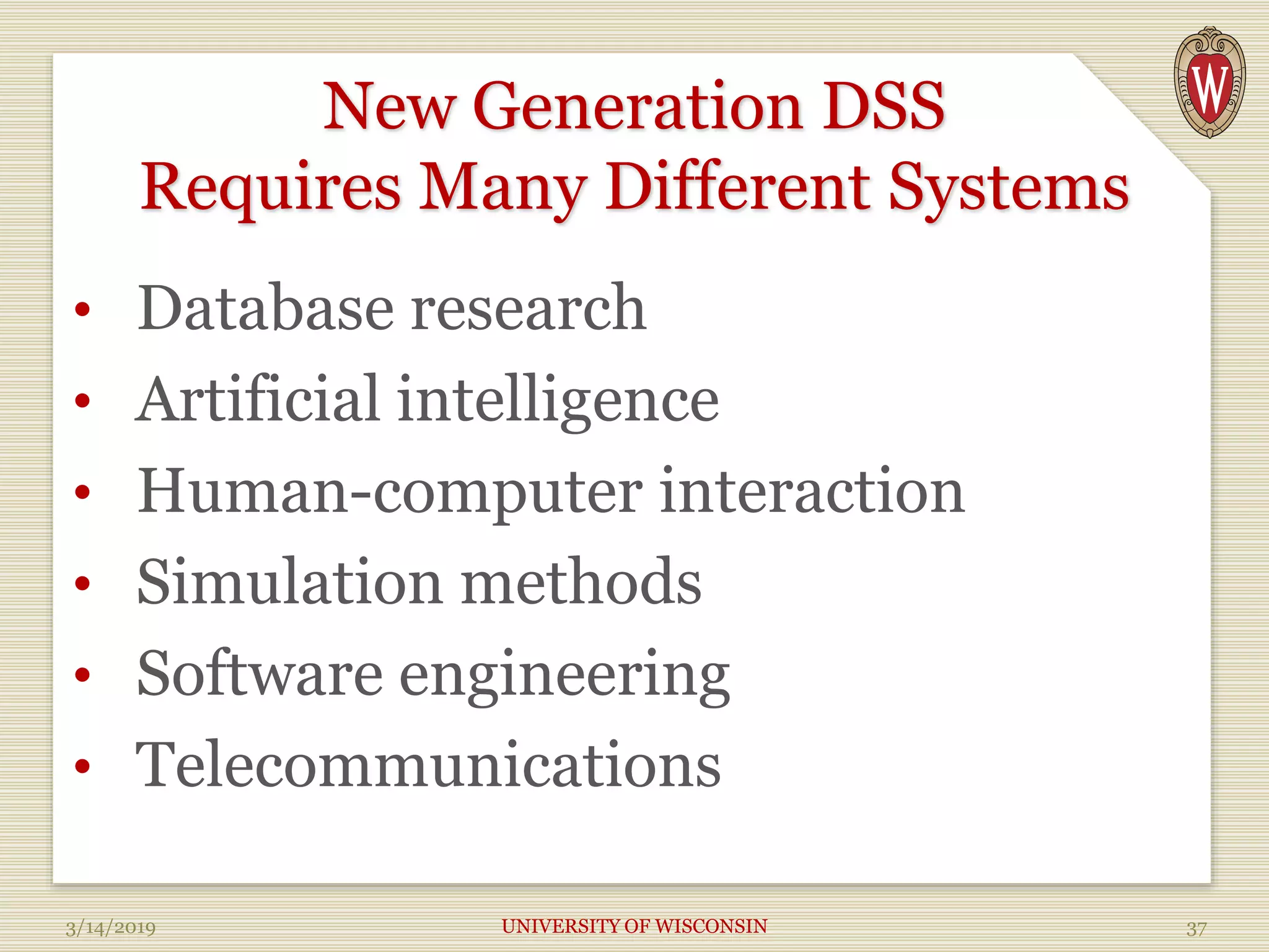 New Generation DSS
Requires Many Different Systems
• Database research
• Artificial intelligence
• Human-computer interaction
• Simulation methods
• Software engineering
• Telecommunications
3/14/2019 UNIVERSITY OF WISCONSIN 37
 