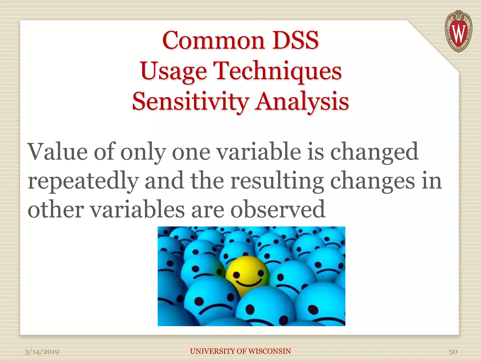Common DSS
Usage Techniques
Sensitivity Analysis
Value of only one variable is changed
repeatedly and the resulting changes in
other variables are observed
3/14/2019 UNIVERSITY OF WISCONSIN 50
 