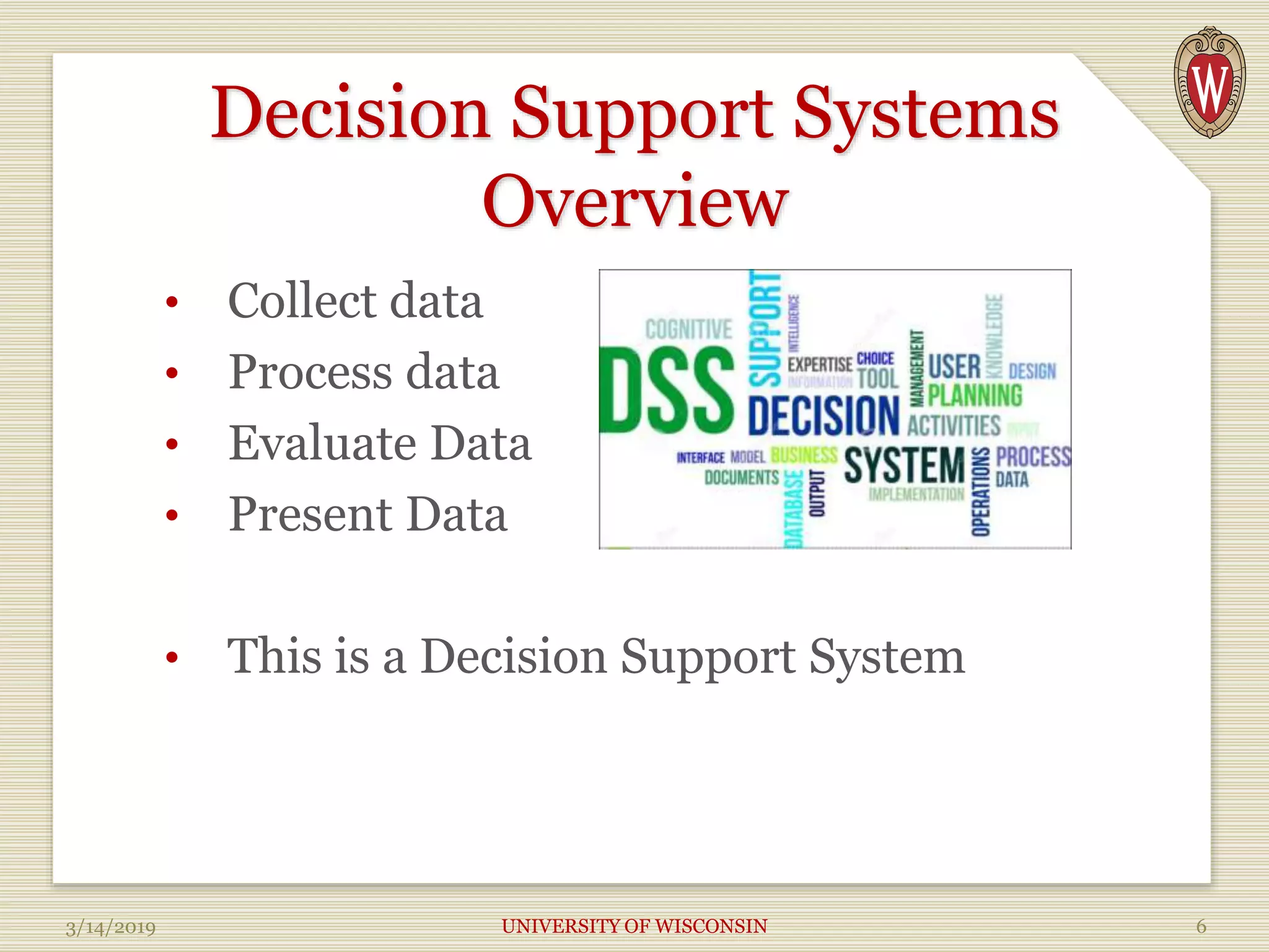 Decision Support Systems
Overview
• Collect data
• Process data
• Evaluate Data
• Present Data
• This is a Decision Support System
3/14/2019 UNIVERSITY OF WISCONSIN 6
 