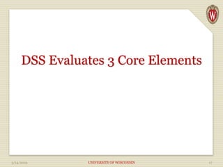 DSS Evaluates 3 Core Elements
3/14/2019 UNIVERSITY OF WISCONSIN 17
 