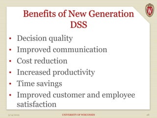 Benefits of New Generation
DSS
• Decision quality
• Improved communication
• Cost reduction
• Increased productivity
• Time savings
• Improved customer and employee
satisfaction
3/14/2019 UNIVERSITY OF WISCONSIN 28
 