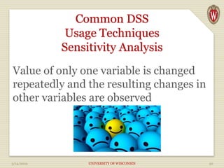 Common DSS
Usage Techniques
Sensitivity Analysis
Value of only one variable is changed
repeatedly and the resulting changes in
other variables are observed
3/14/2019 UNIVERSITY OF WISCONSIN 50
 