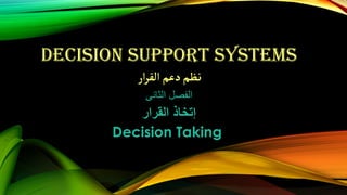 DECISION SUPPORT SYSTEMS
‫ار‬‫ر‬‫الق‬‫دعم‬‫نظم‬
‫الثانى‬ ‫الفصل‬
‫إ‬‫تخاذ‬‫القرار‬
Decision Taking
 