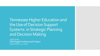 Tennessee Higher Education and
the Use of Decision Support
Systems in Strategic Planning
and Decision Making
Jeff Hinds
PRST6998 Professional Project
December 11, 2013

 