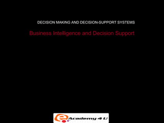 DECISION MAKING AND DECISION-SUPPORT SYSTEMS


         Business Intelligence and Decision Support
Business intelligence enables firms to:

•   Amass information


•   Develop knowledge about operations


•   Change decision-making behavior to achieve profitability
    and other business goals
 