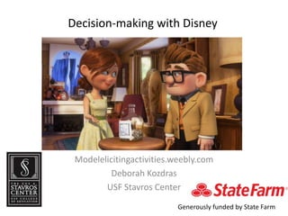 Decision-making with Disney
Modelelicitingactivities.weebly.com
Deborah Kozdras
USF Stavros Center
Generously funded by State Farm
 