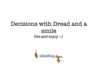 Decisions with Dread and a smile Use and enjoy :-)  