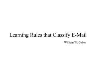 Learning Rules that Classify E-Mail William W. Cohen 
