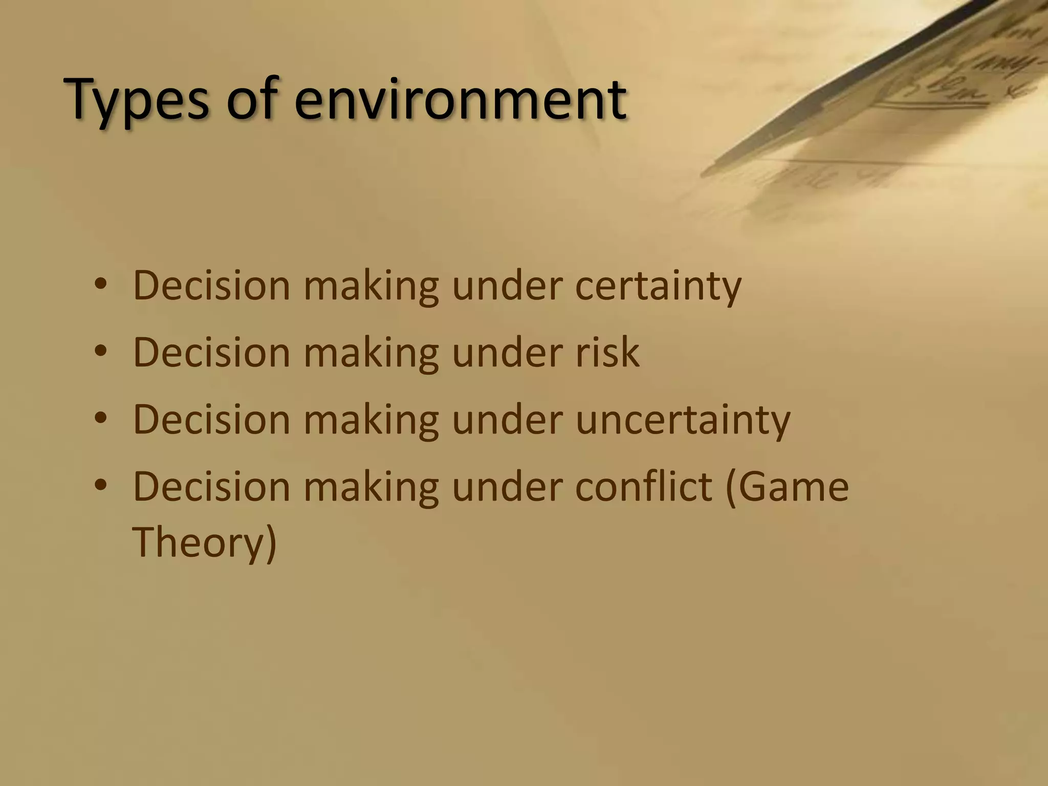 Types of environmentDecision making under certaintyDecision making under riskDecision making under uncertaintyDecision making under conflict (Game Theory)