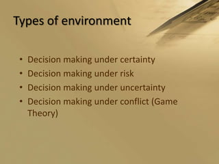 Types of environmentDecision making under certaintyDecision making under riskDecision making under uncertaintyDecision making under conflict (Game Theory)