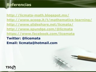 Referenciashttp://licmata-math.blogspot.mx/ http://www.scoop.it/t/mathematics-learning/ 
http://www.slideshare.net/licmata/ 
http://www.spundge.com/@licmata 
https://www.facebook.com/licemata 
Twitter: @licemata 
Email: licmata@hotmail.com  