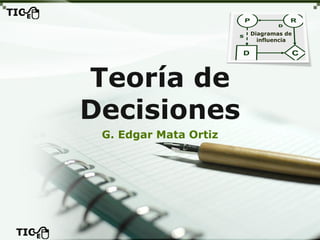G. Edgar Mata Ortiz
Teoría de Decisiones
Diagramas de influencia y modelación de la incertidumbre
 