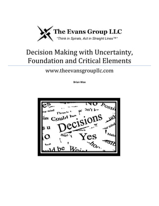 Decision Making with Uncertainty,
Foundation and Critical Elements
www.theevansgroupllc.com
Brian Wax

 