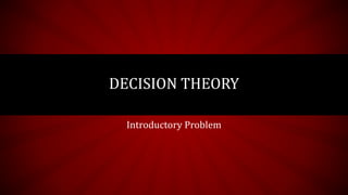 Introductory Problem
DECISION THEORY
 