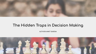 AUTHOR: ANKIT SAXENA
The Hidden Traps in Decision Making
 
