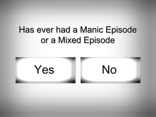 Has ever had a Manic Episode or a Mixed Episode Yes No 