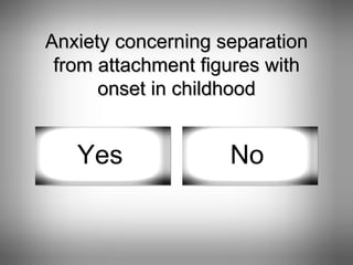 Anxiety concerning separation from attachment figures with onset in childhood Yes No 
