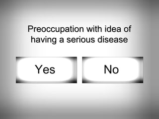 Preoccupation with idea of having a serious disease Yes No 