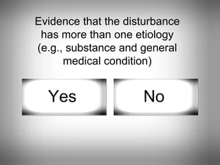 Evidence that the disturbance has more than one etiology (e.g., substance and general medical condition) Yes No 
