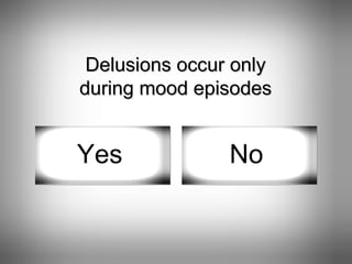 Delusions occur only during mood episodes Yes No 
