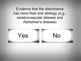Evidence that the disturbance has more than one etiology (e.g., cerebrovascular disease and Alzheimer’s disease) Yes No 