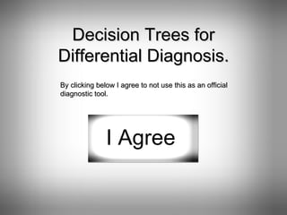 Decision Trees for Differential Diagnosis. By clicking below I agree to not use this as an official diagnostic tool. I Agree 