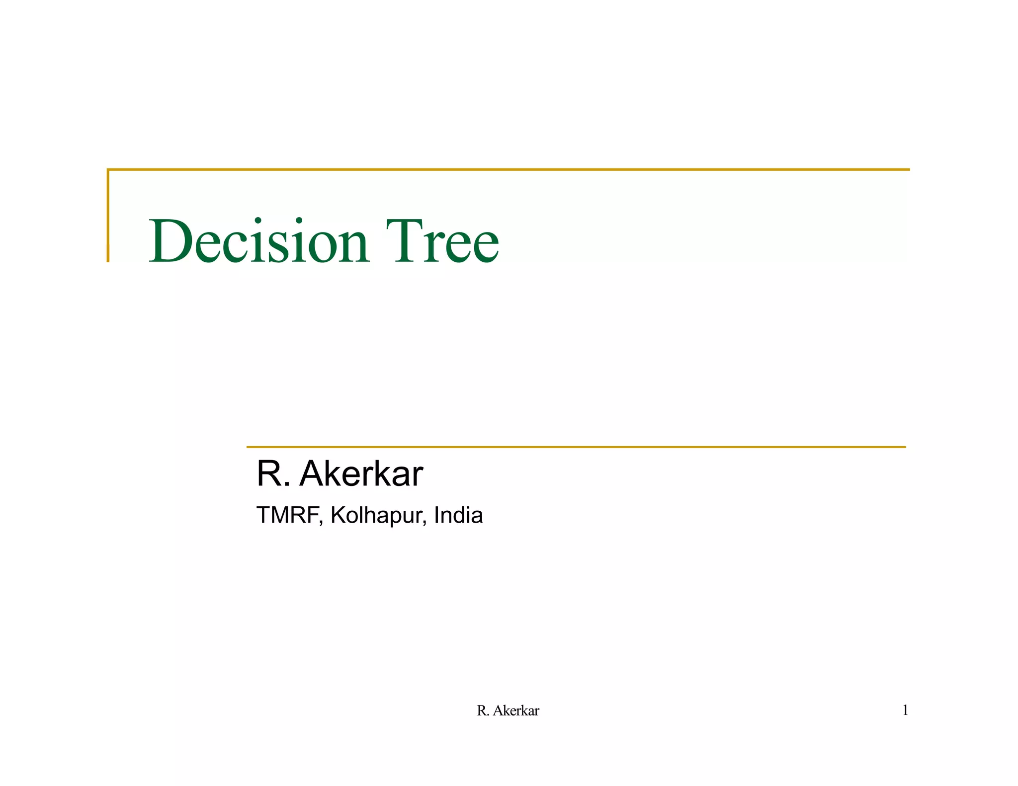 Decision Tree
R. Akerkar
TMRF, Kolhapur, India
1
R. Akerkar
 