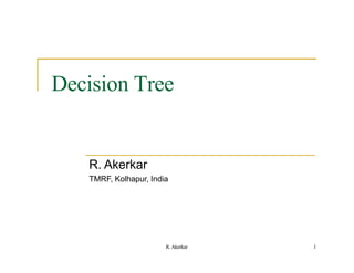Decision Tree
R. Akerkar
TMRF, Kolhapur, India
1
R. Akerkar
 