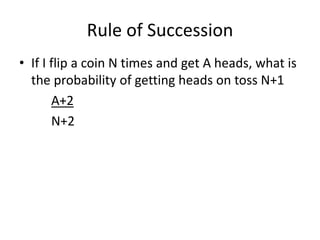 • If I flip a coin N times and get A heads, what is
the probability of getting heads on toss N+1
A+2
N+2
Rule of Succession
 