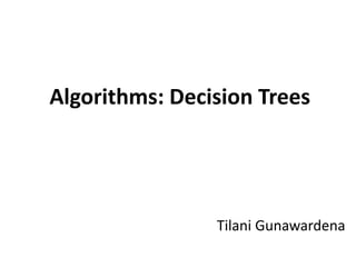 Tilani Gunawardena
Algorithms: Decision Trees
 