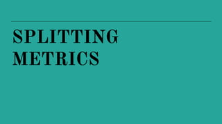 SPLITTING
METRICS
 