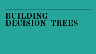 BUILDING
DECISION TREES
 