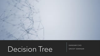 Decision Tree
HANSAM CHO
GROOT SEMINAR
 