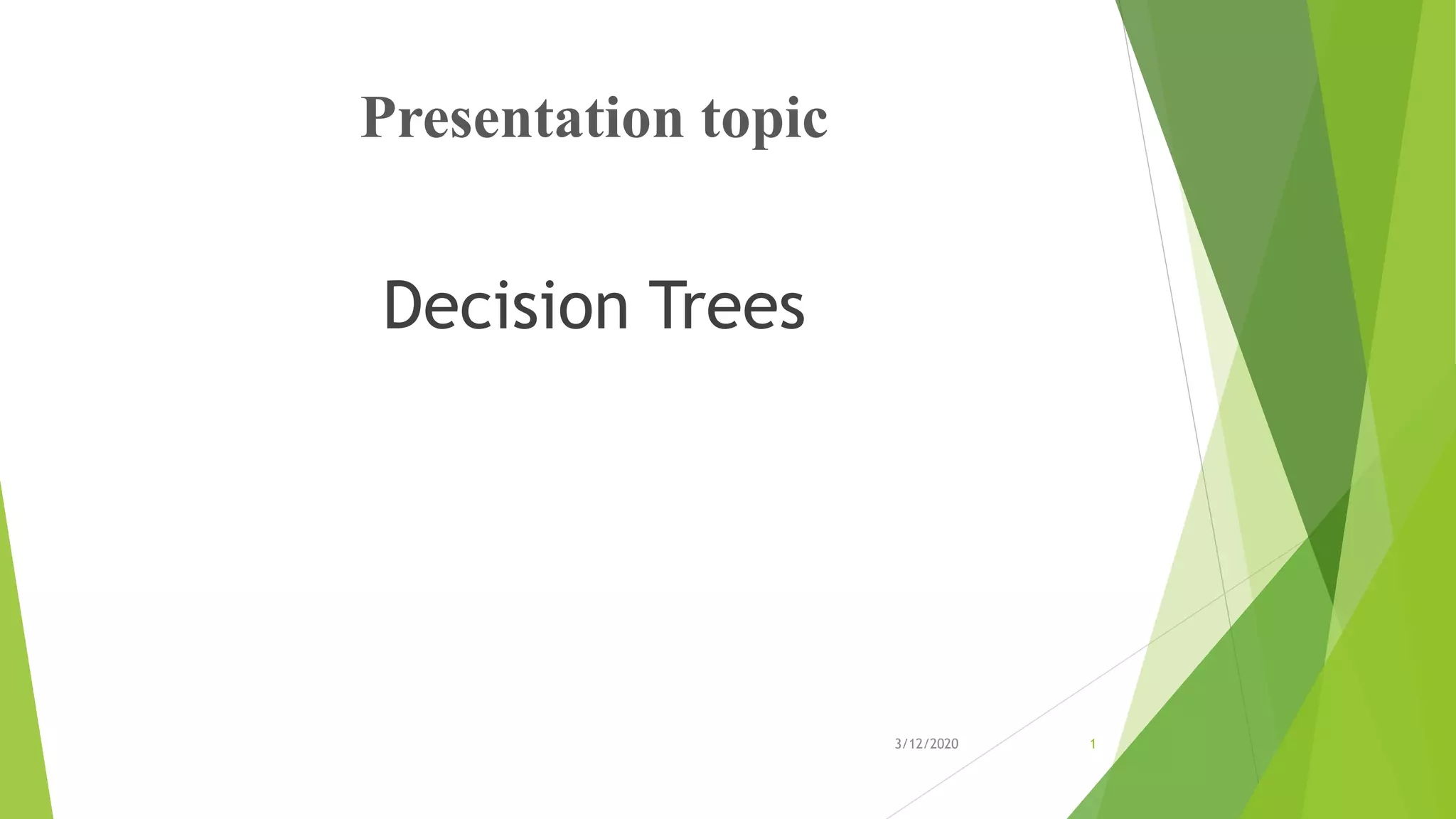 Presentation topic
Decision Trees
3/12/2020 1