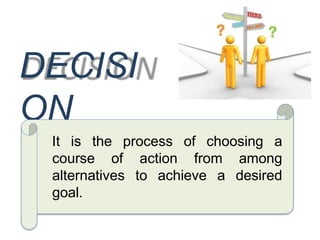 DECISI
ON
It is the process of choosing a
course of action from among
achieve a desired
alternatives to
goal.
 