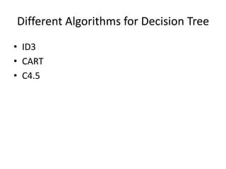 Different Algorithms for Decision Tree
• ID3
• CART
• C4.5
 
