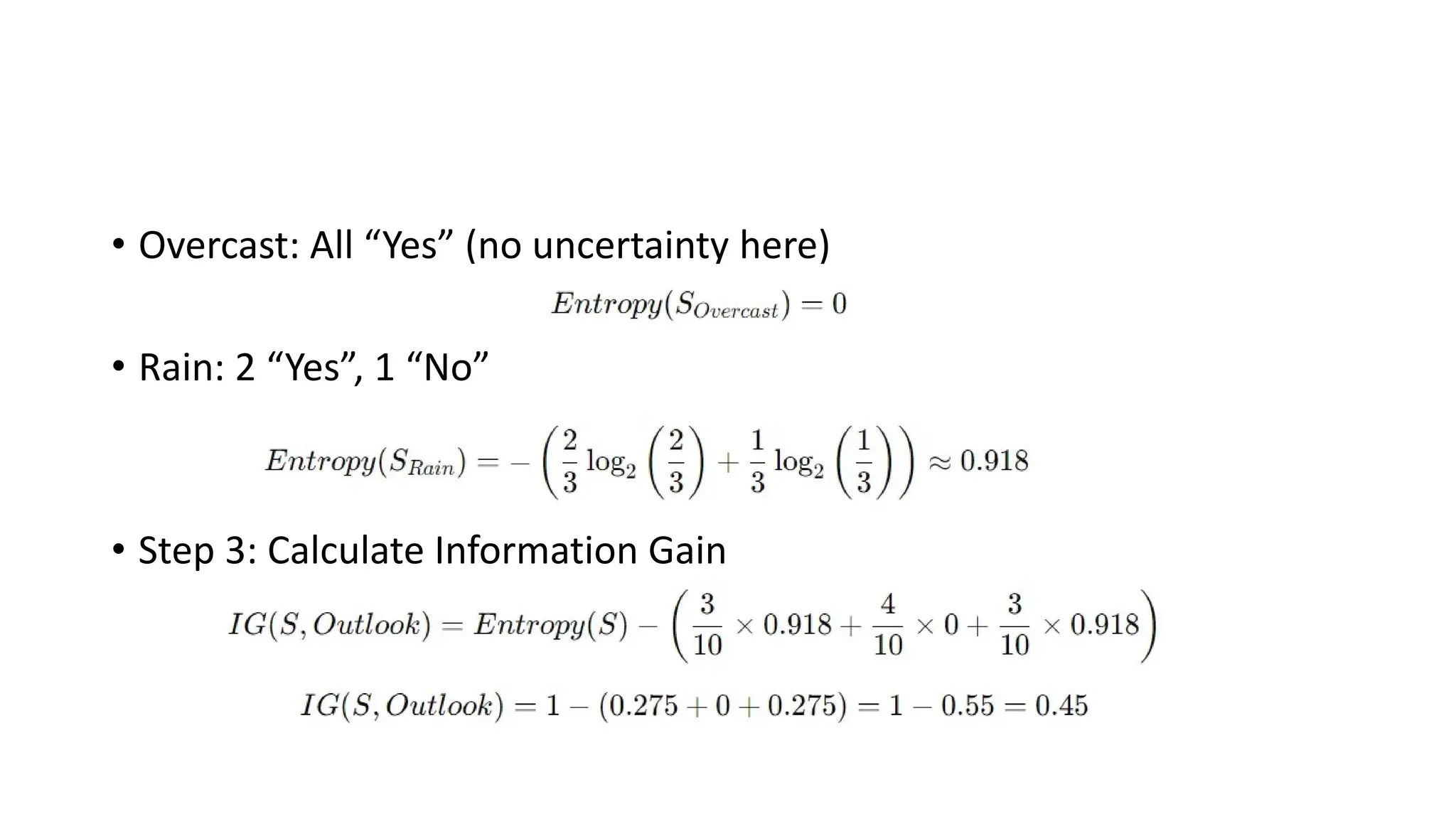 • Overcast: All “Yes” (no uncertainty here)
• Rain: 2 “Yes”, 1 “No”
• Step 3: Calculate Information Gain
 